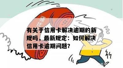 有关于信用卡解决逾期的新规吗，最新规定：如何解决信用卡逾期问题？