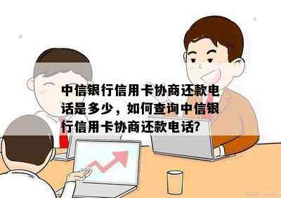 中信银行信用卡协商还款电话是多少，如何查询中信银行信用卡协商还款电话？