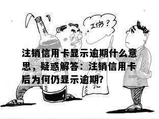 注销信用卡显示逾期什么意思，疑惑解答：注销信用卡后为何仍显示逾期？