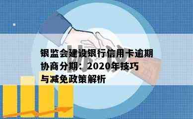 银监会建设银行信用卡逾期协商分期：2020年技巧与减免政策解析