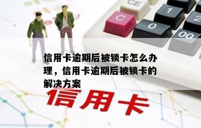 信用卡逾期后被锁卡怎么办理，信用卡逾期后被锁卡的解决方案