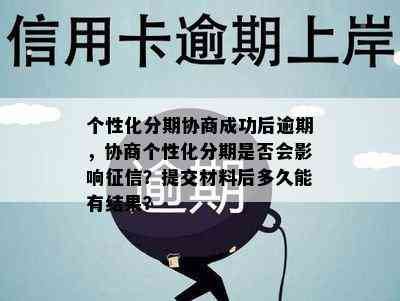 个性化分期协商成功后逾期，协商个性化分期是否会影响？提交材料后多久能有结果？