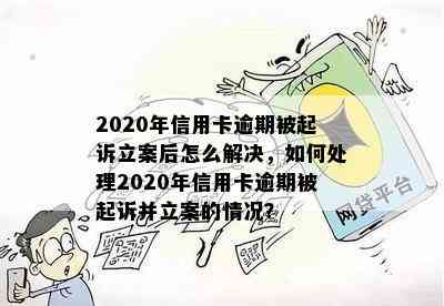 2020年信用卡逾期被起诉立案后怎么解决，如何处理2020年信用卡逾期被起诉并立案的情况？