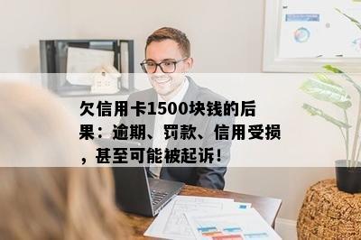 欠信用卡1500块钱的后果：逾期、罚款、信用受损，甚至可能被起诉！