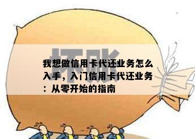 我想做信用卡代还业务怎么入手，入门信用卡代还业务：从零开始的指南