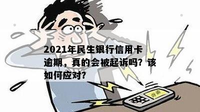 2021年民生银行信用卡逾期，真的会被起诉吗？该如何应对？