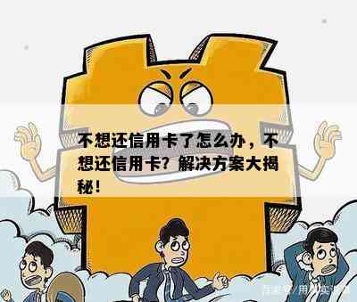 不想还信用卡了怎么办，不想还信用卡？解决方案大揭秘！