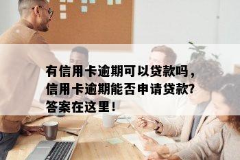 有信用卡逾期可以贷款吗，信用卡逾期能否申请贷款？答案在这里！