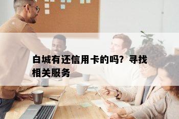 白城有还信用卡的吗？寻找相关服务