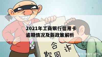 2021年工商银行信用卡逾期情况及新政策解析