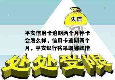 平安信用卡逾期两个月停卡会怎么样，信用卡逾期两个月，平安银行将采取哪些措？