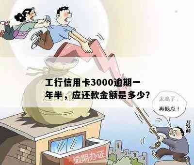 工行信用卡3000逾期一年半，应还款金额是多少？