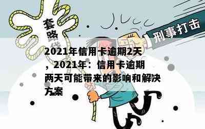 2021年信用卡逾期2天，2021年：信用卡逾期两天可能带来的影响和解决方案