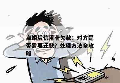 离婚后信用卡欠款：对方是否需要还款？处理方法全攻略