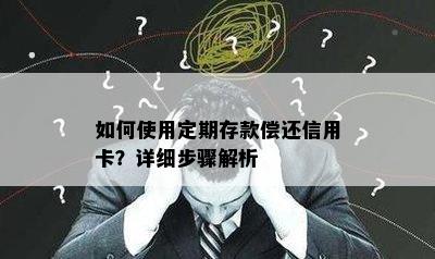 如何使用定期存款偿还信用卡？详细步骤解析