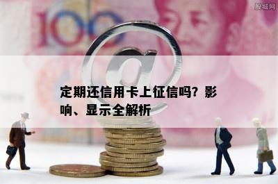 定期还信用卡上吗？影响、显示全解析