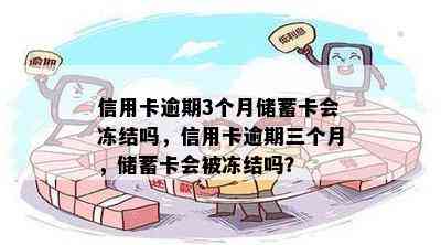 信用卡逾期3个月储蓄卡会冻结吗，信用卡逾期三个月，储蓄卡会被冻结吗？