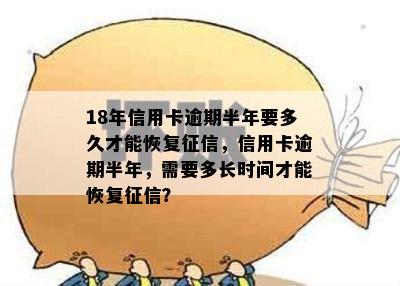 18年信用卡逾期半年要多久才能恢复，信用卡逾期半年，需要多长时间才能恢复？