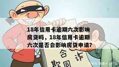 18年信用卡逾期六次影响房贷吗，18年信用卡逾期六次是否会影响房贷申请？