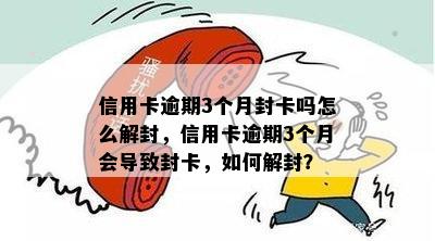 信用卡逾期3个月封卡吗怎么解封，信用卡逾期3个月会导致封卡，如何解封？