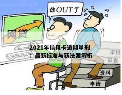 2021年信用卡逾期量刑：最新标准与新法案解析