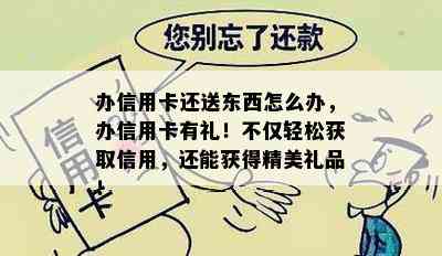 办信用卡还送东西怎么办，办信用卡有礼！不仅轻松获取信用，还能获得精美礼品！