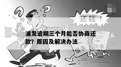 浦发逾期三个月能否协商还款？原因及解决办法