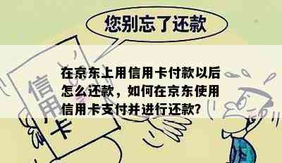 在京东上用信用卡付款以后怎么还款，如何在京东使用信用卡支付并进行还款？