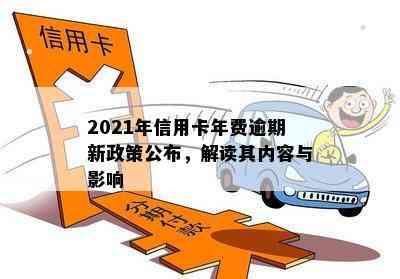 2021年信用卡年费逾期新政策公布，解读其内容与影响