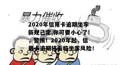 2020年信用卡逾期坐牢新规已定,你可要小心了!，警惕！2020年起，信用卡逾期将面临坐牢风险！