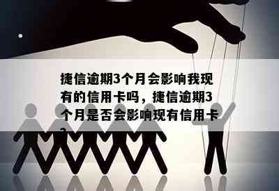 捷信逾期3个月会影响我现有的信用卡吗，捷信逾期3个月是否会影响现有信用卡？