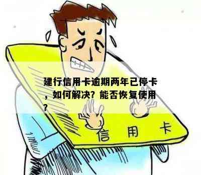 建行信用卡逾期两年已停卡，如何解决？能否恢复使用？