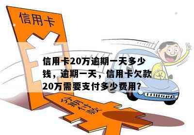 信用卡20万逾期一天多少钱，逾期一天，信用卡欠款20万需要支付多少费用？