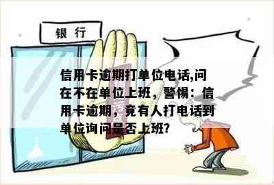 信用卡逾期打单位电话,问在不在单位上班，警惕：信用卡逾期，竟有人打电话到单位询问是否上班？