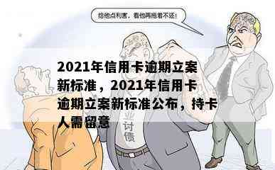 2021年信用卡逾期立案新标准，2021年信用卡逾期立案新标准公布，持卡人需留意