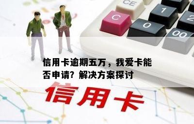 信用卡逾期五万，我爱卡能否申请？解决方案探讨