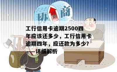 工行信用卡逾期2500四年应该还多少，工行信用卡逾期四年，应还款为多少？——详细解析