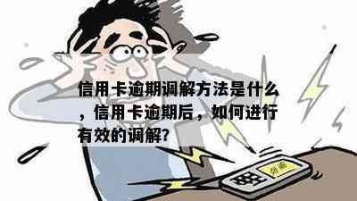 信用卡逾期调解方法是什么，信用卡逾期后，如何进行有效的调解？