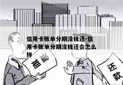 信用卡账单分期没钱还-信用卡账单分期没钱还会怎么样