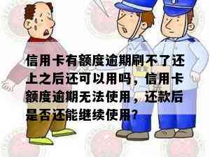 信用卡有额度逾期刷不了还上之后还可以用吗，信用卡额度逾期无法使用，还款后是否还能继续使用？