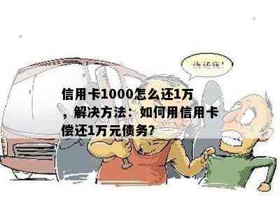 信用卡1000怎么还1万，解决方法：如何用信用卡偿还1万元债务？