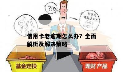 信用卡老逾期怎么办？全面解析及解决策略