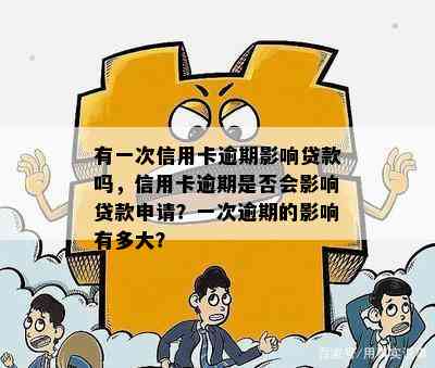 有一次信用卡逾期影响贷款吗，信用卡逾期是否会影响贷款申请？一次逾期的影响有多大？