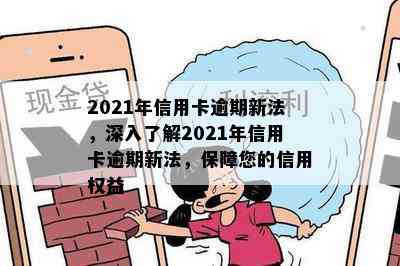 2021年信用卡逾期新法，深入了解2021年信用卡逾期新法，保障您的信用权益