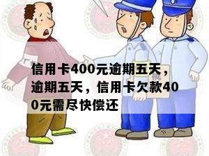 信用卡400元逾期五天，逾期五天，信用卡欠款400元需尽快偿还