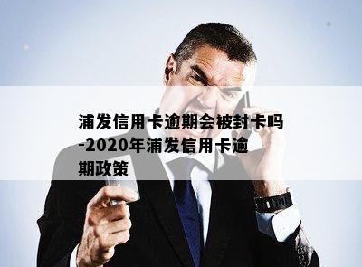 浦发信用卡逾期会被封卡吗-2020年浦发信用卡逾期政策