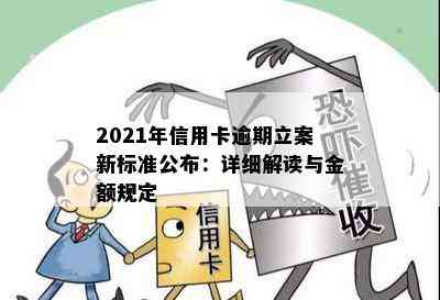 2021年信用卡逾期立案新标准公布：详细解读与金额规定