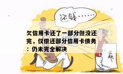 欠信用卡还了一部分但没还完，仅偿还部分信用卡债务：仍未完全解决