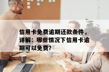 信用卡免费逾期还款条件，详解：哪些情况下信用卡逾期可以免费？