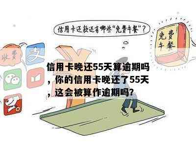 信用卡晚还55天算逾期吗，你的信用卡晚还了55天，这会被算作逾期吗？